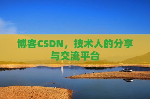 博客CSDN,技术人的分享与交流平台 博客CSDN,技术人的分享与交流平台