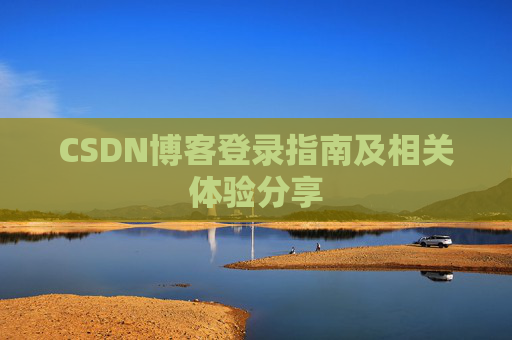 CSDN博客登录指南及相关体验分享